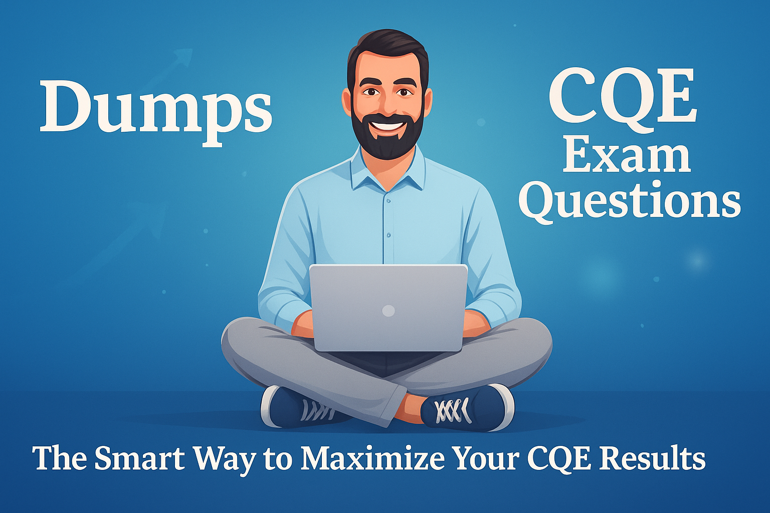 A professional promotional banner featuring a smiling bearded man sitting cross-legged with a laptop, surrounded by bold text that reads Dumps, CQE Exam Questions, and the tagline The Smart Way to Maximize Your CQE Results on a clean blue background.